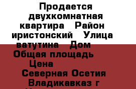 Продается двухкомнатная квартира › Район ­ иристонский › Улица ­ ватутина › Дом ­ 40 › Общая площадь ­ 57 › Цена ­ 2 700 000 - Северная Осетия, Владикавказ г. Недвижимость » Квартиры продажа   . Северная Осетия